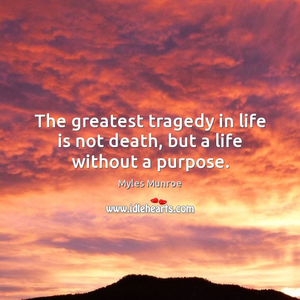 The greatest tragedy in life is not death, but a life without a purpose. Greatest Tragedy Quotes Image