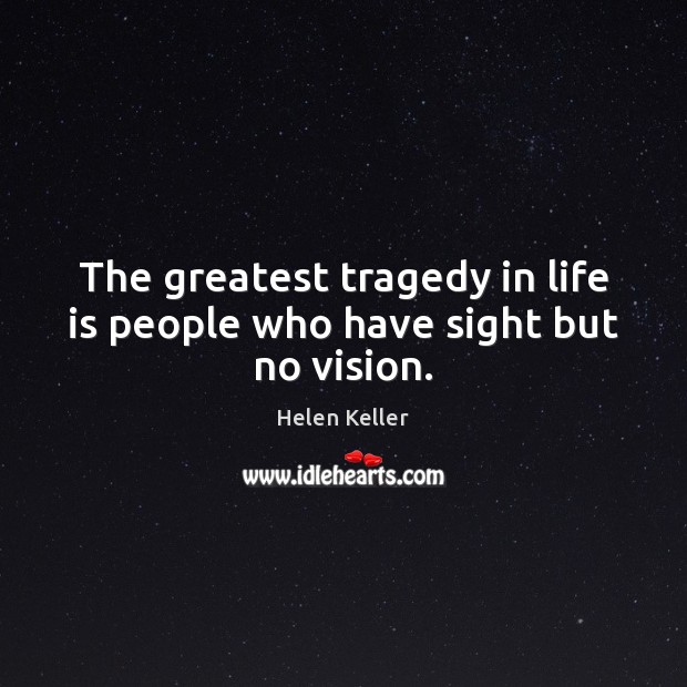 The greatest tragedy in life is people who have sight but no vision. Helen Keller Picture Quote