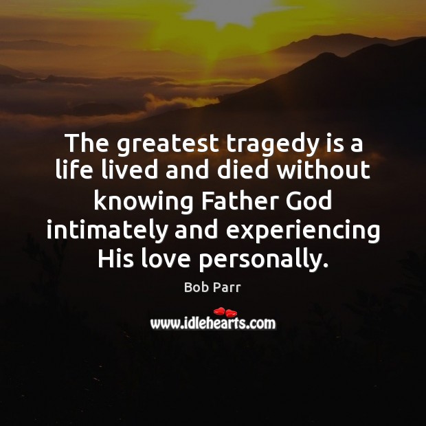 The greatest tragedy is a life lived and died without knowing Father Bob Parr Picture Quote