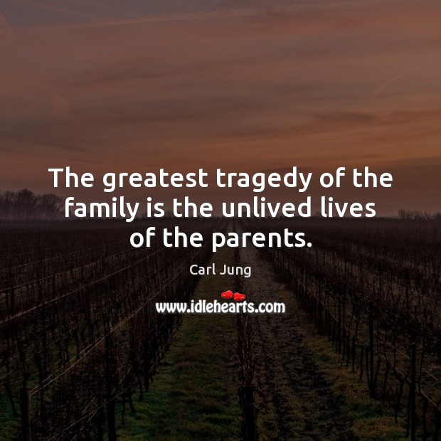 The greatest tragedy of the family is the unlived lives of the parents. Greatest Tragedy Quotes Image