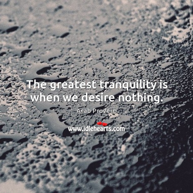 The greatest tranquility is when we desire nothing. Arab Proverbs Image