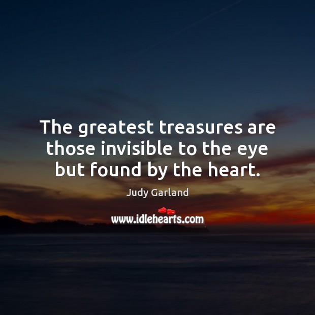 The greatest treasures are those invisible to the eye but found by the heart. Judy Garland Picture Quote