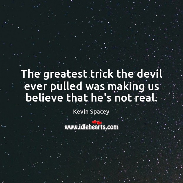 The greatest trick the devil ever pulled was making us believe that he’s not real. Kevin Spacey Picture Quote