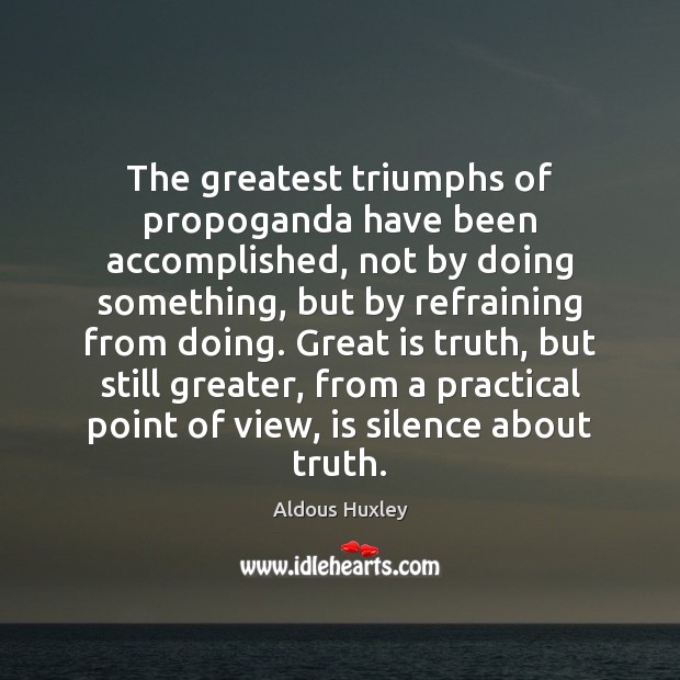 The greatest triumphs of propoganda have been accomplished, not by doing something, Aldous Huxley Picture Quote