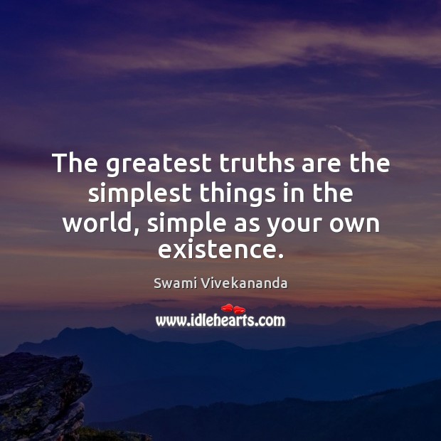 The greatest truths are the simplest things in the world, simple as your own existence. Swami Vivekananda Picture Quote
