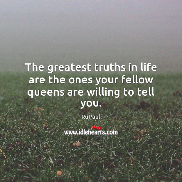 The greatest truths in life are the ones your fellow queens are willing to tell you. RuPaul Picture Quote