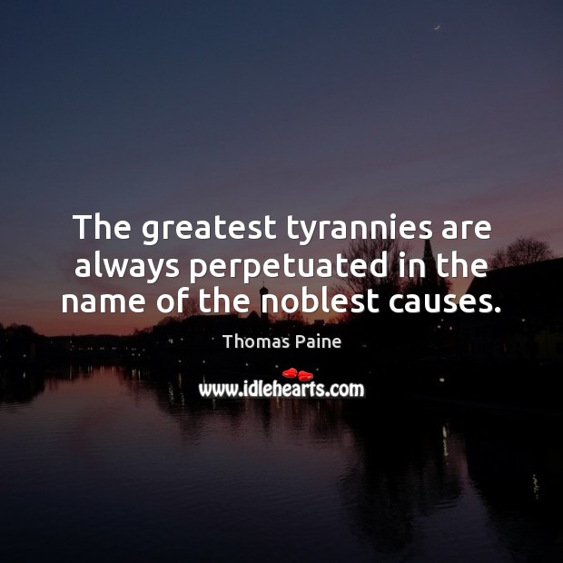 The greatest tyrannies are always perpetuated in the name of the noblest causes. Thomas Paine Picture Quote