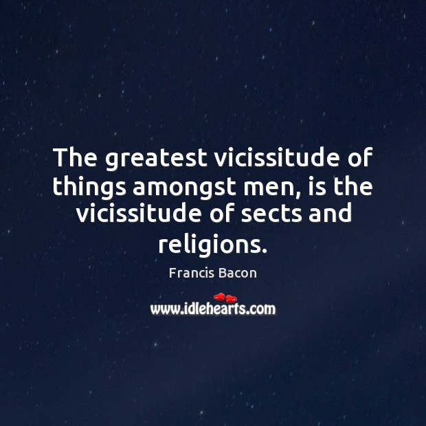 The greatest vicissitude of things amongst men, is the vicissitude of sects and religions. Francis Bacon Picture Quote