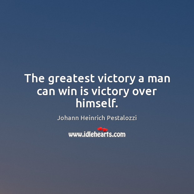 The greatest victory a man can win is victory over himself. Johann Heinrich Pestalozzi Picture Quote