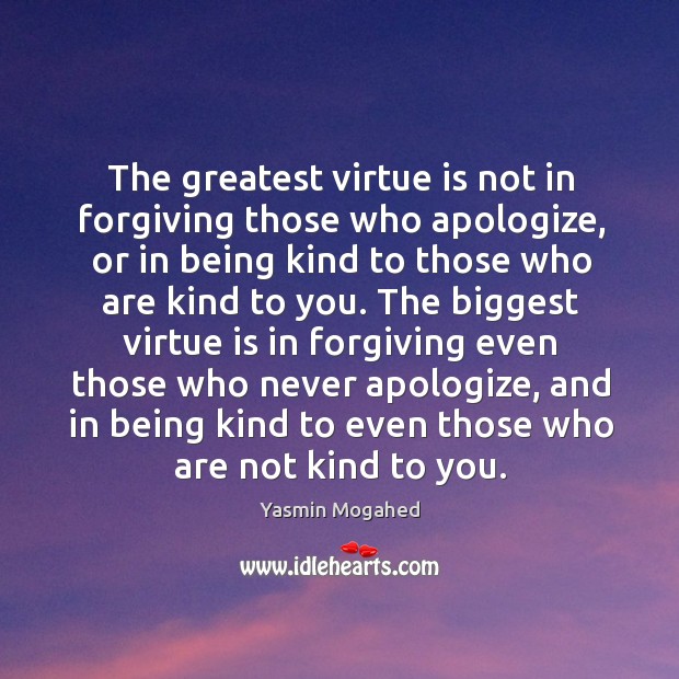 The greatest virtue is not in forgiving those who apologize, or in Yasmin Mogahed Picture Quote