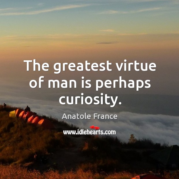 The greatest virtue of man is perhaps curiosity. Anatole France Picture Quote