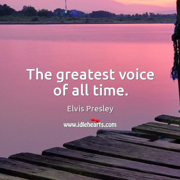 The greatest voice of all time. Elvis Presley Picture Quote
