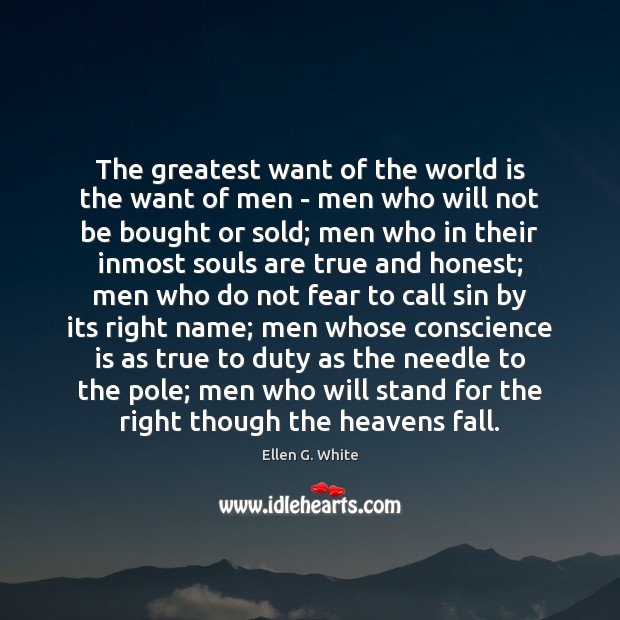 The greatest want of the world is the want of men – Ellen G. White Picture Quote