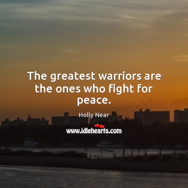 The greatest warriors are the ones who fight for peace. Holly Near Picture Quote