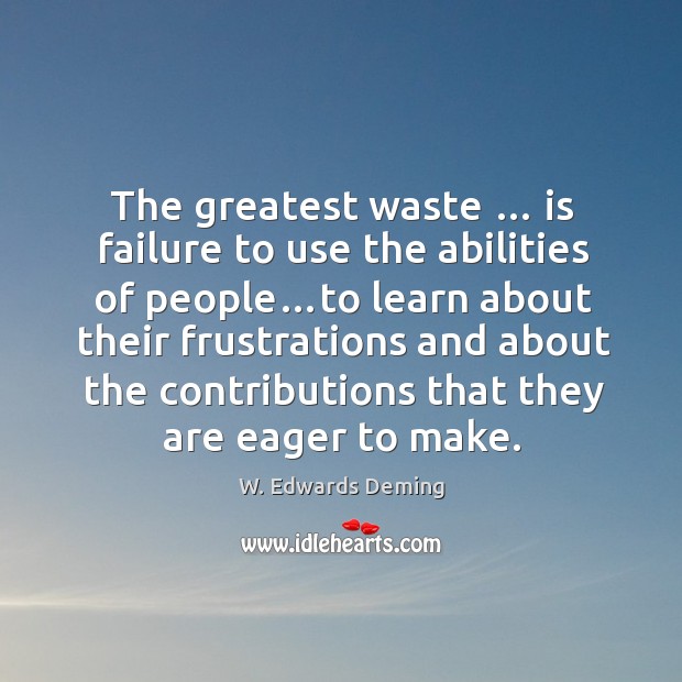 The greatest waste … is failure to use the abilities of people…to W. Edwards Deming Picture Quote
