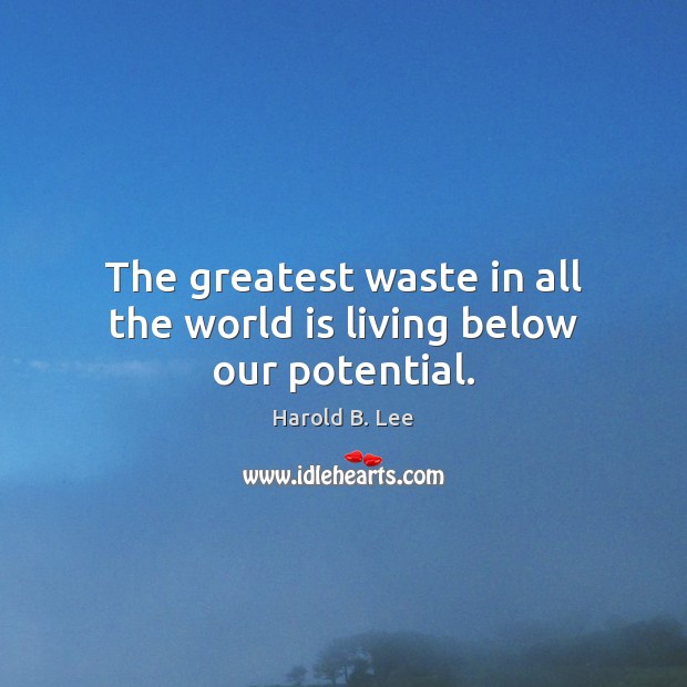 The greatest waste in all the world is living below our potential. Harold B. Lee Picture Quote