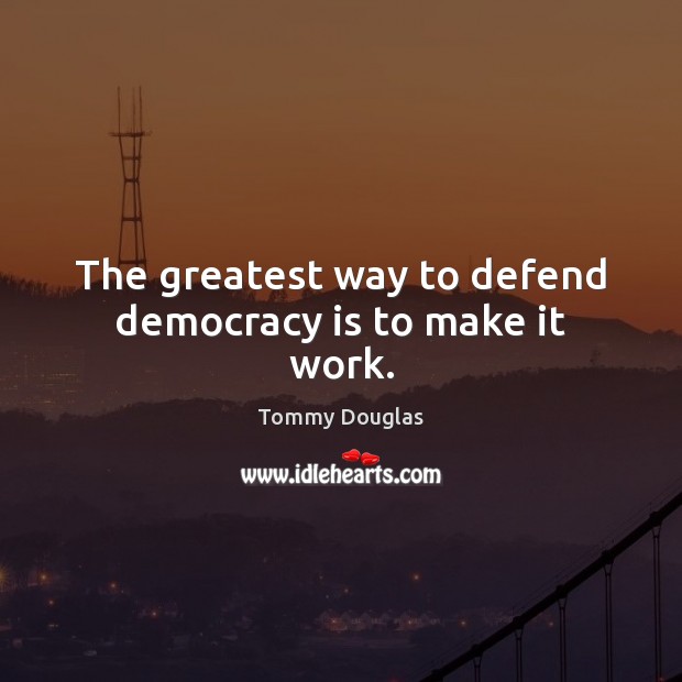 The greatest way to defend democracy is to make it work. Democracy Quotes Image