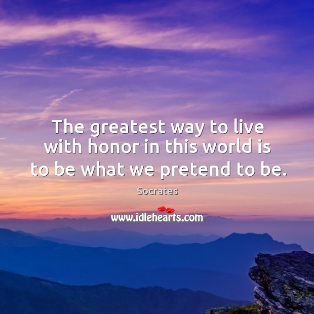 The greatest way to live with honor in this world is to be what we pretend to be. Image