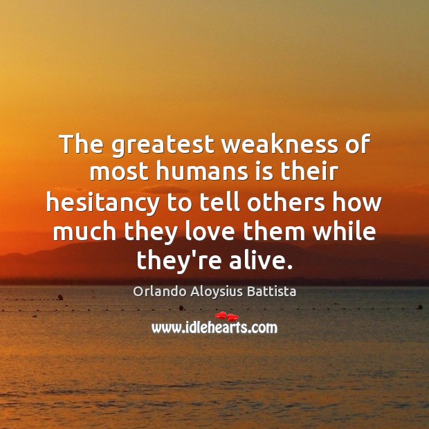 The greatest weakness of most humans is their hesitancy to tell others Orlando Aloysius Battista Picture Quote