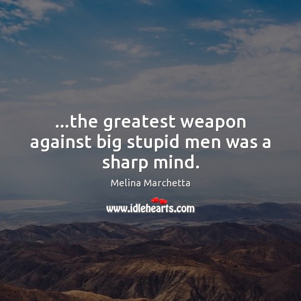 …the greatest weapon against big stupid men was a sharp mind. Melina Marchetta Picture Quote