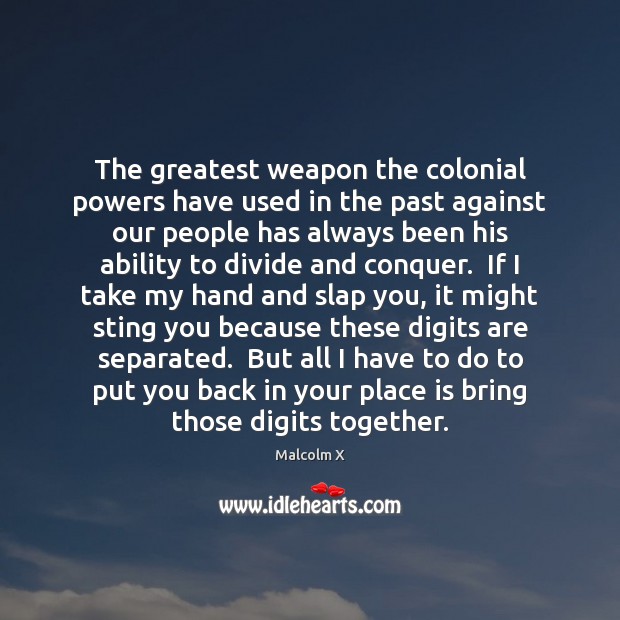 The greatest weapon the colonial powers have used in the past against 