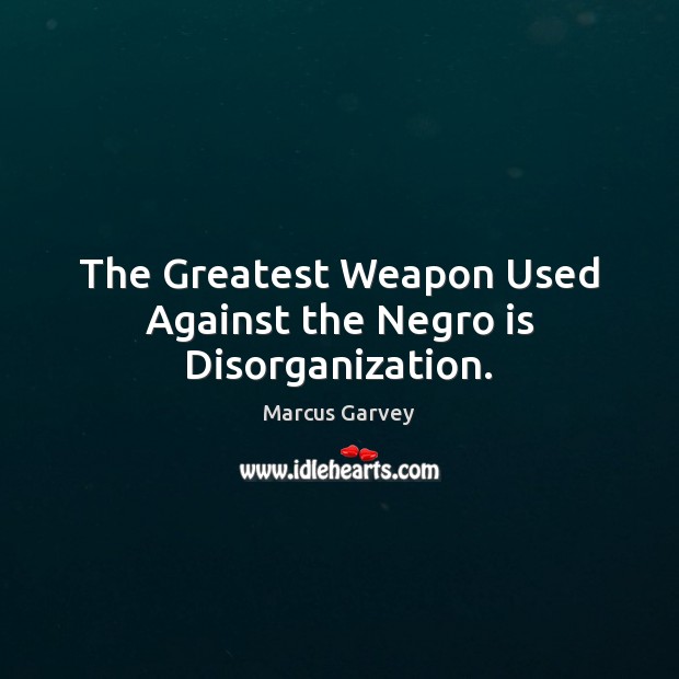 The Greatest Weapon Used Against the Negro is Disorganization. Marcus Garvey Picture Quote