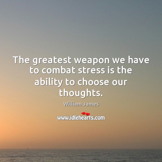 The greatest weapon we have to combat stress is the ability to choose our thoughts. Image