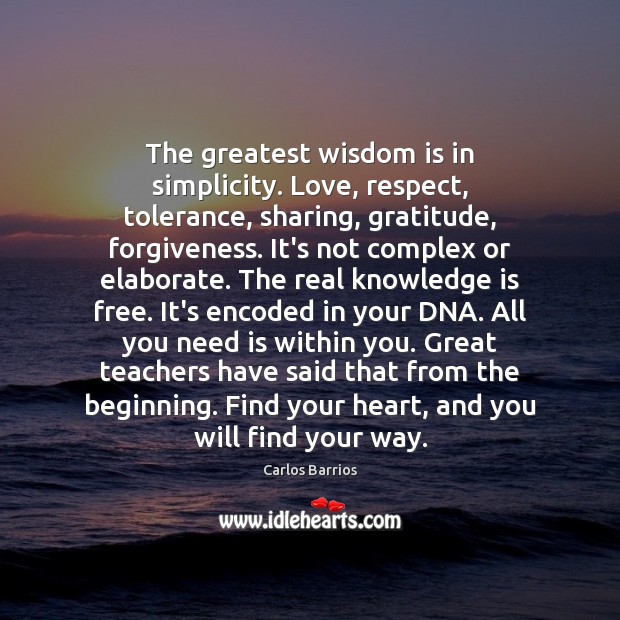 The greatest wisdom is in simplicity. Love, respect, tolerance, sharing, gratitude, forgiveness. Knowledge Quotes Image
