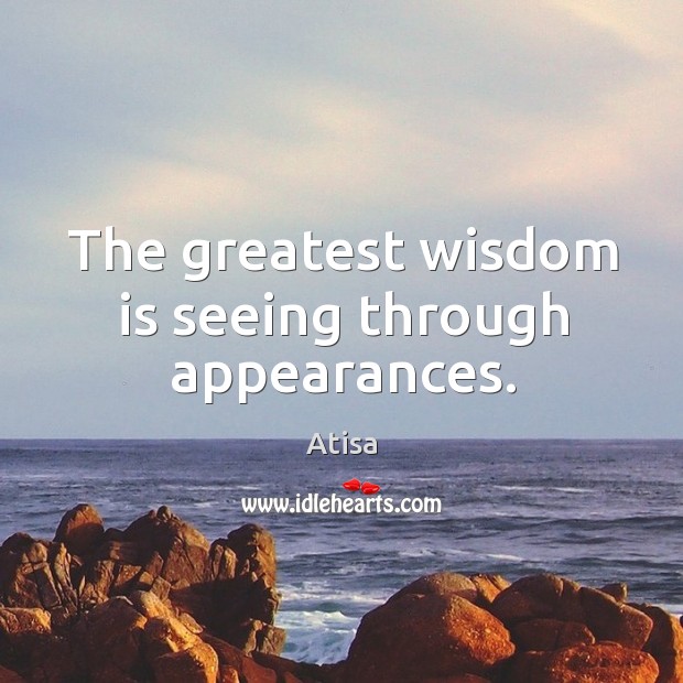 The greatest wisdom is seeing through appearances. Atisa Picture Quote
