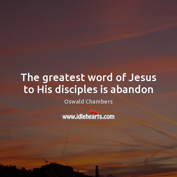 The greatest word of Jesus to His disciples is abandon Oswald Chambers Picture Quote