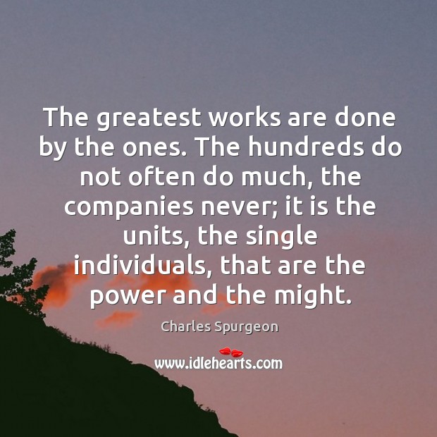 The greatest works are done by the ones. The hundreds do not often do much, the companies never Charles Spurgeon Picture Quote