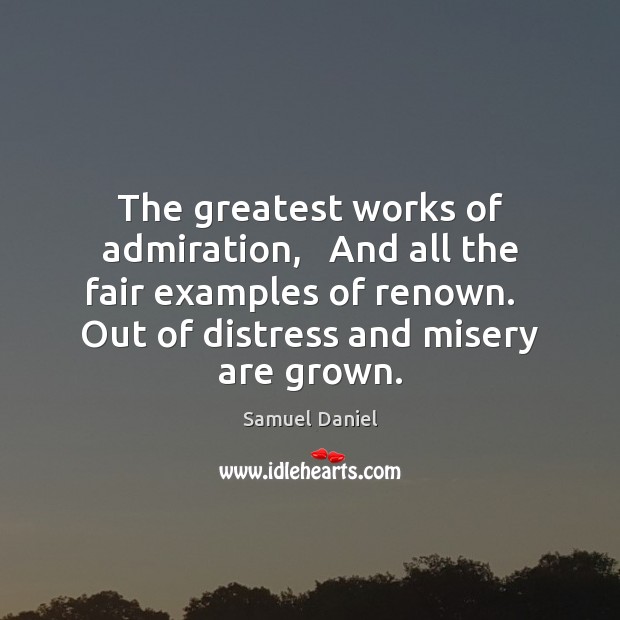 The greatest works of admiration,   And all the fair examples of renown. Image