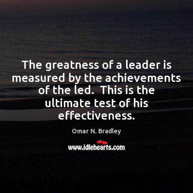The greatness of a leader is measured by the achievements of the Omar N. Bradley Picture Quote