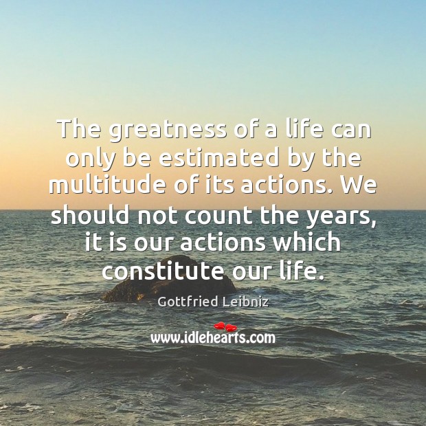 The greatness of a life can only be estimated by the multitude Gottfried Leibniz Picture Quote