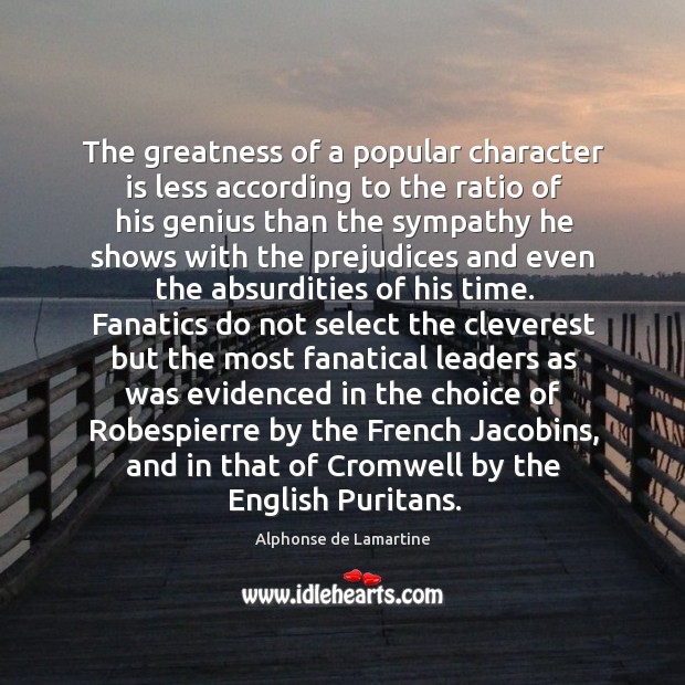 The greatness of a popular character is less according to the ratio Alphonse de Lamartine Picture Quote