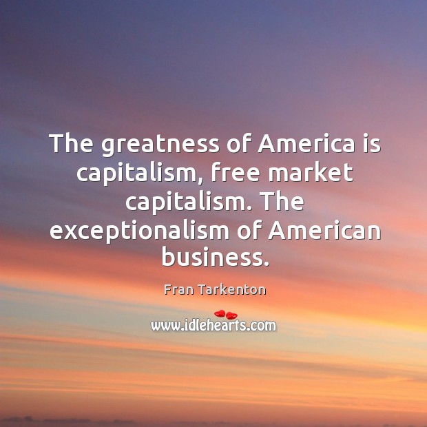 The greatness of America is capitalism, free market capitalism. The exceptionalism of Fran Tarkenton Picture Quote