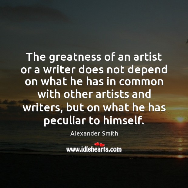The greatness of an artist or a writer does not depend on Alexander Smith Picture Quote