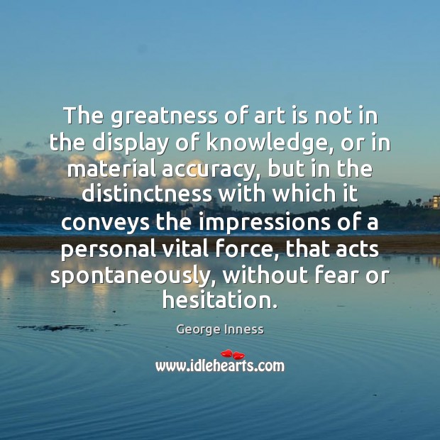 The greatness of art is not in the display of knowledge, or George Inness Picture Quote