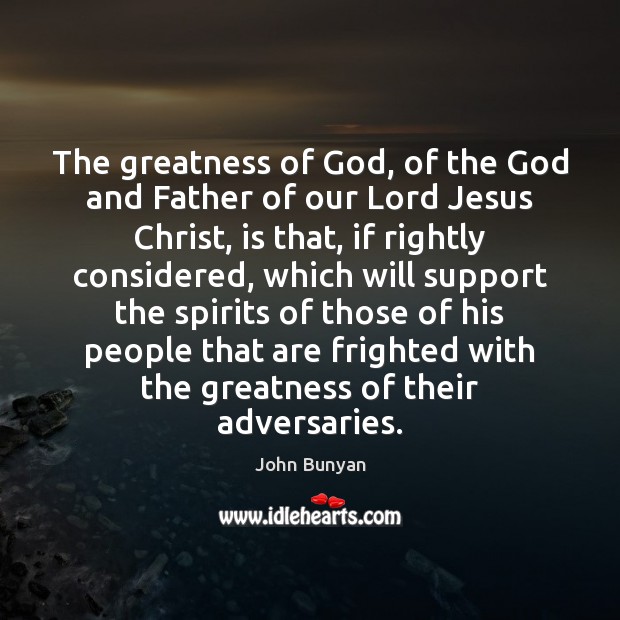 The greatness of God, of the God and Father of our Lord John Bunyan Picture Quote