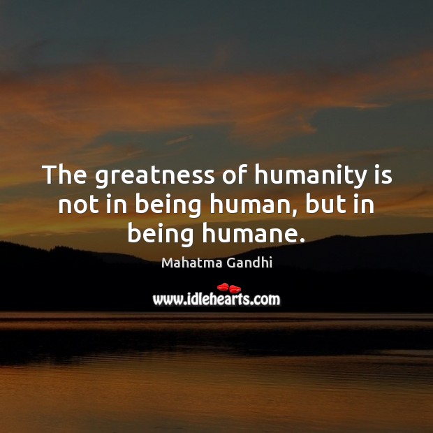 The greatness of humanity is not in being human, but in being humane. Image