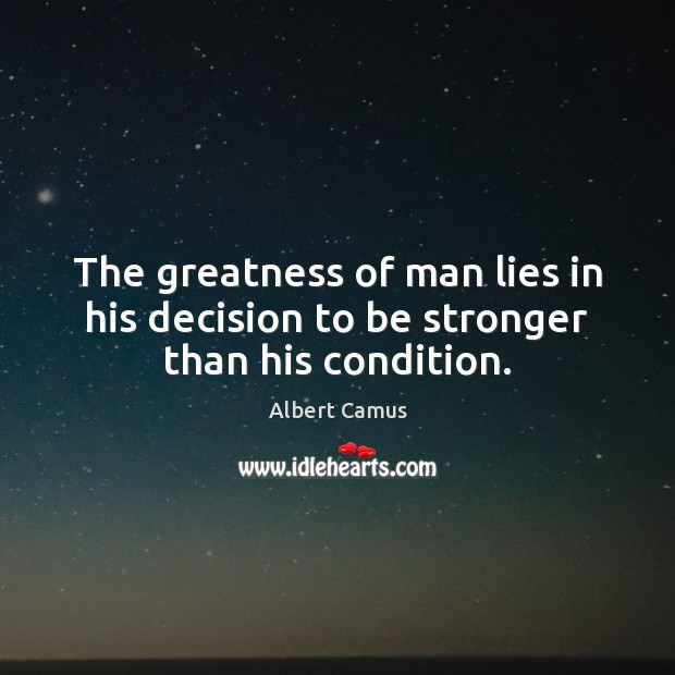 The greatness of man lies in his decision to be stronger than his condition. Albert Camus Picture Quote