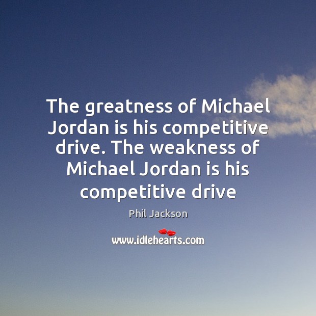The greatness of Michael Jordan is his competitive drive. The weakness of Phil Jackson Picture Quote