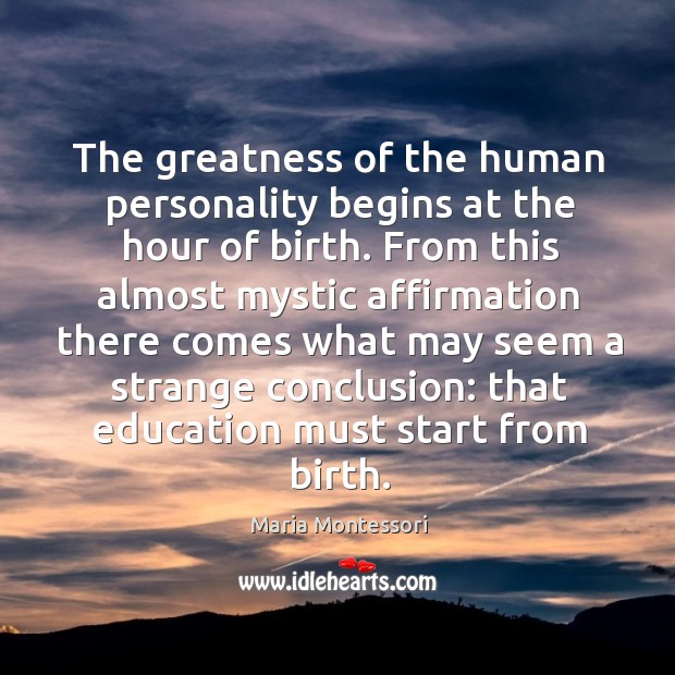 The greatness of the human personality begins at the hour of birth. Maria Montessori Picture Quote