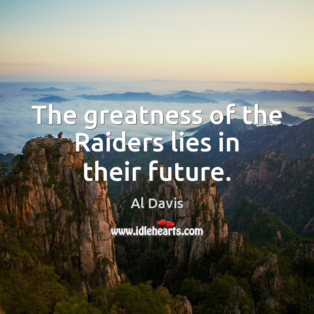The greatness of the Raiders lies in their future. Al Davis Picture Quote