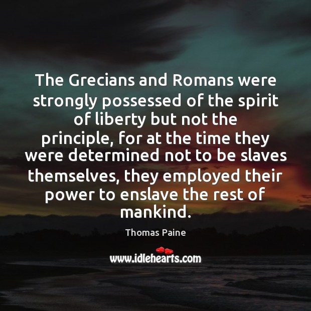 The Grecians and Romans were strongly possessed of the spirit of liberty Thomas Paine Picture Quote