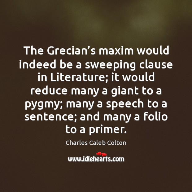 The Grecian’s maxim would indeed be a sweeping clause in Literature; Charles Caleb Colton Picture Quote