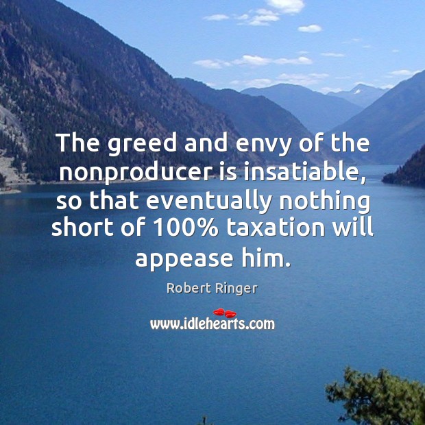 The greed and envy of the nonproducer is insatiable, so that eventually Image