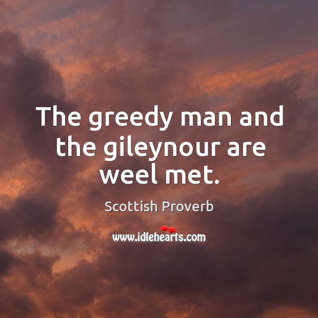 The greedy man and the gileynour are weel met. Scottish Proverbs Image