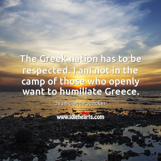 The Greek nation has to be respected. I am not in the Jean-Claude Juncker Picture Quote