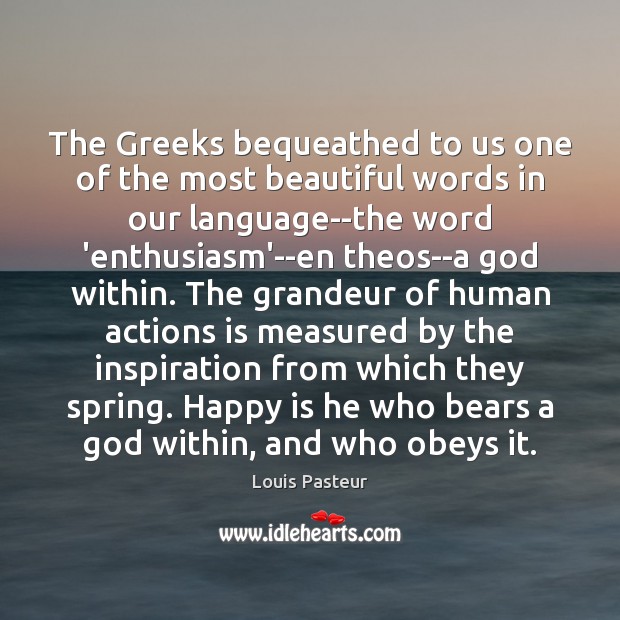 The Greeks bequeathed to us one of the most beautiful words in Louis Pasteur Picture Quote